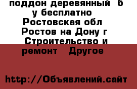 поддон деревянный  б/у бесплатно - Ростовская обл., Ростов-на-Дону г. Строительство и ремонт » Другое   